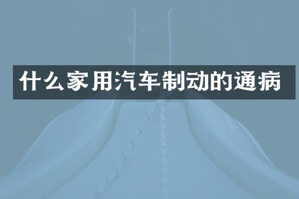 什么家用汽车制动的通病