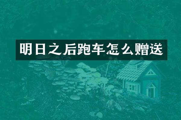 明日之后跑车怎么赠送