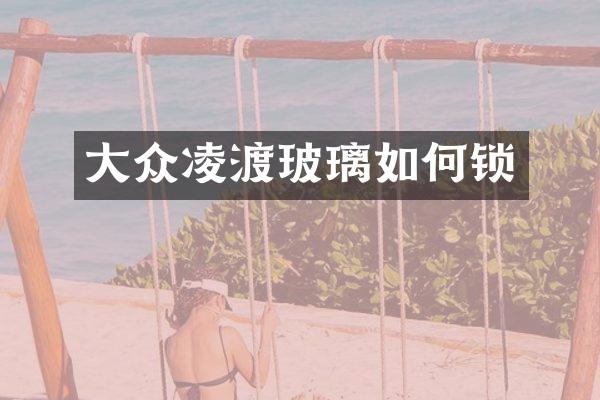 大众凌渡玻璃如何锁