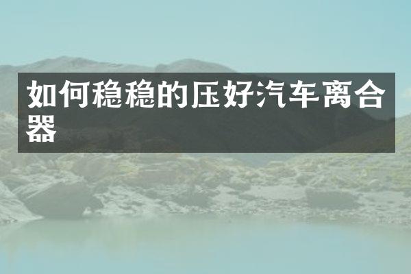 如何稳稳的压好汽车离合器