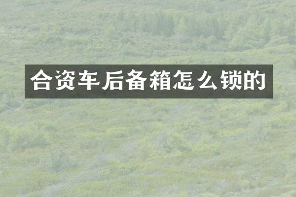 合资车后备箱怎么锁的