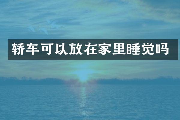 轿车可以放在家里睡觉吗