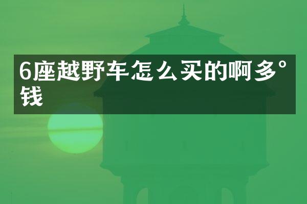 6座越野车怎么买的啊多少钱