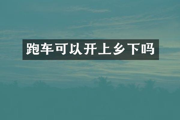 跑车可以开上乡下吗