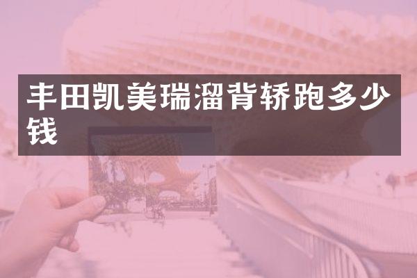 丰田凯美瑞溜背轿跑多少钱