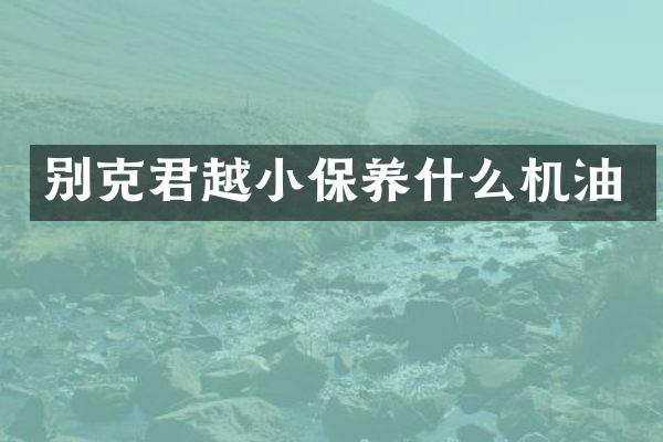 别克君越小保养什么机油