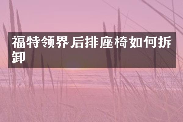 福特领界后排座椅如何拆卸