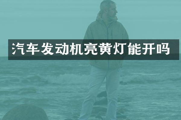 汽车发动机亮黄灯能开吗