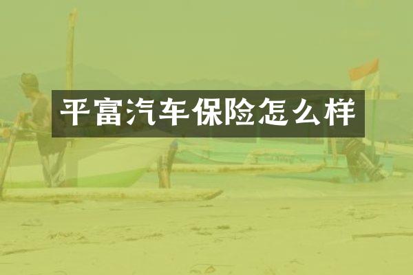 平富汽车保险怎么样