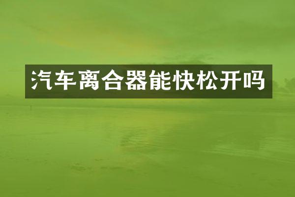 汽车离合器能快松开吗