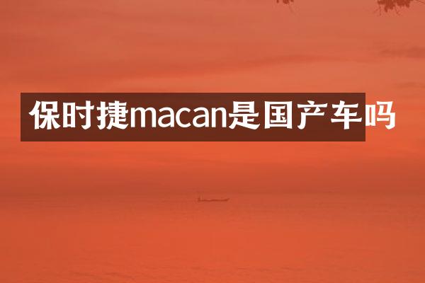 保时捷macan是国产车吗