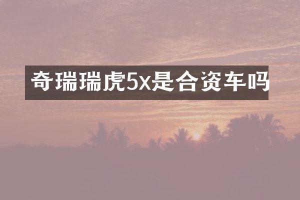 奇瑞瑞虎5x是合资车吗
