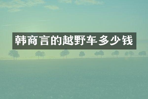 韩商言的越野车多少钱