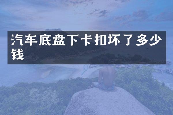 汽车底盘下卡扣坏了多少钱