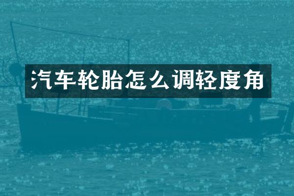 汽车轮胎怎么调轻度角