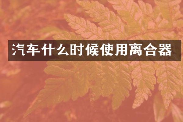 汽车什么时候使用离合器
