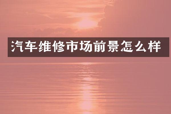 汽车维修市场前景怎么样