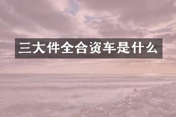 三大件全合资车是什么