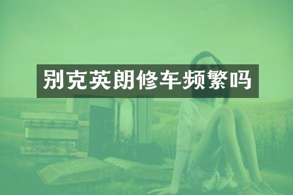 别克英朗修车频繁吗