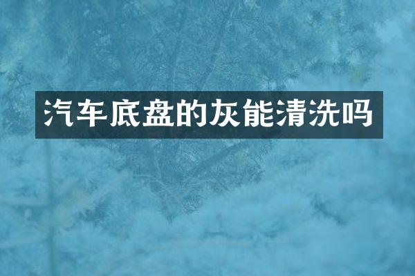 汽车底盘的灰能清洗吗