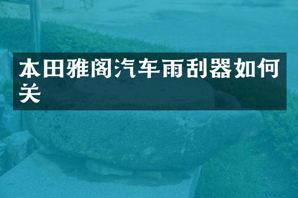 本田雅阁汽车雨刮器如何关