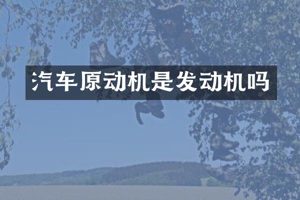 汽车原动机是发动机吗