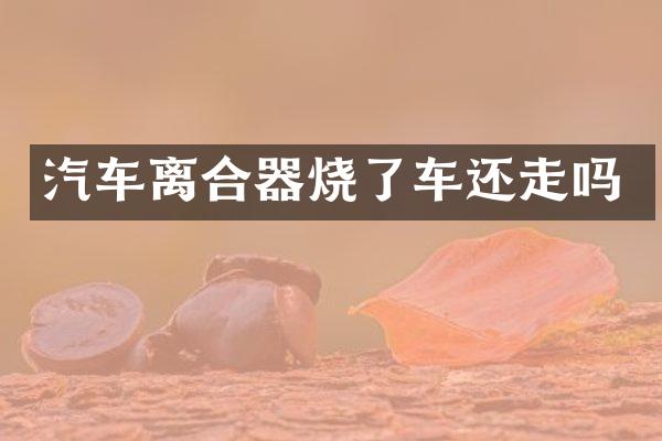 汽车离合器烧了车还走吗