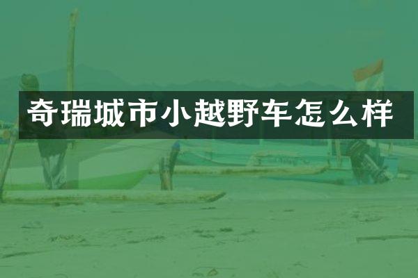 奇瑞城市小越野车怎么样