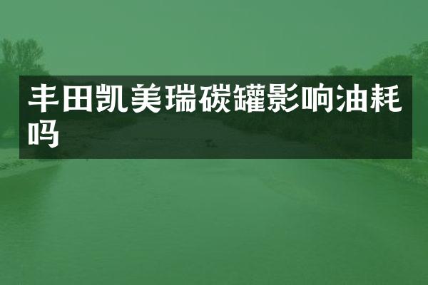丰田凯美瑞碳罐影响油耗吗