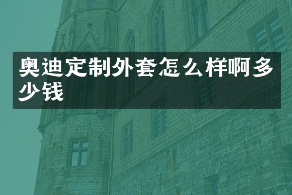 奥迪定制外套怎么样啊多少钱