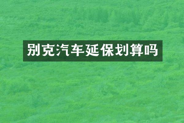 别克汽车延保划算吗