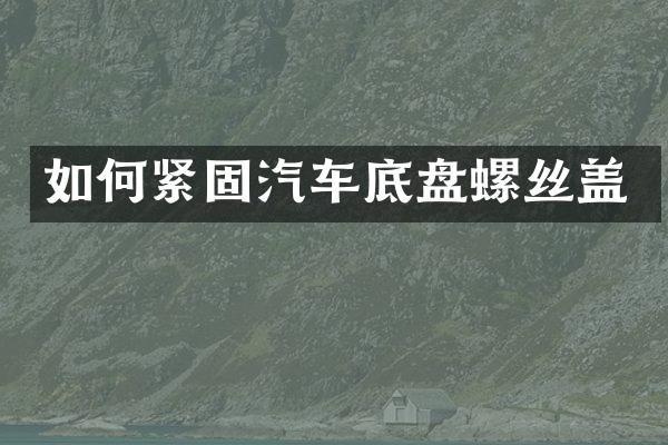 如何紧固汽车底盘螺丝盖