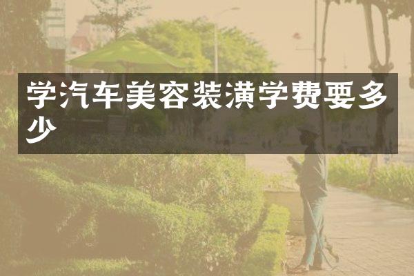 学汽车美容装潢学费要多少