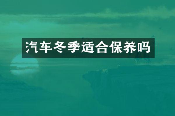 汽车冬季适合保养吗