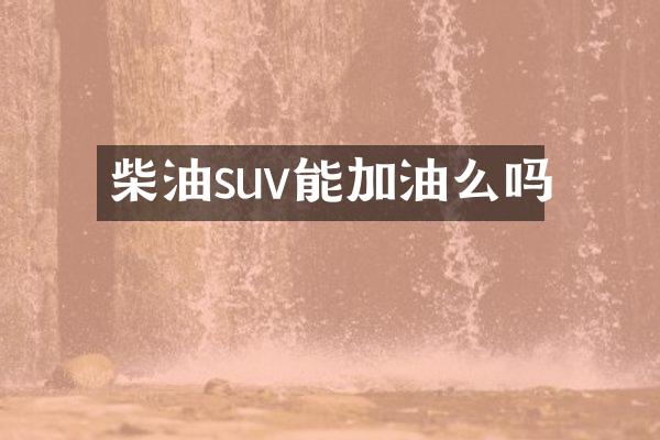 柴油suv能加油么吗