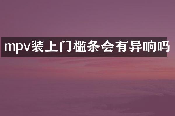mpv装上门槛条会有异响吗