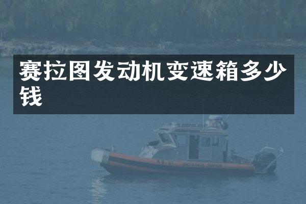 赛拉图发动机变速箱多少钱