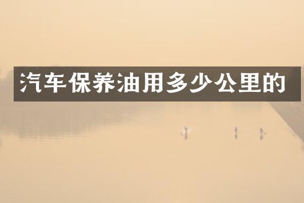 汽车保养油用多少公里的
