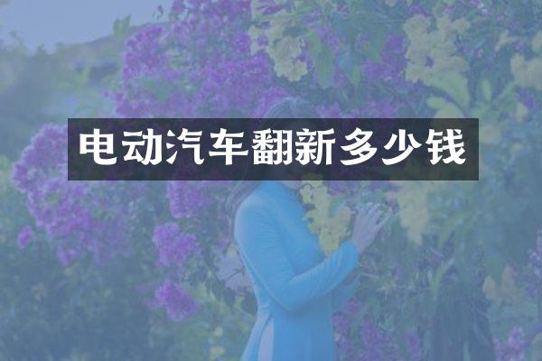 电动汽车翻新多少钱