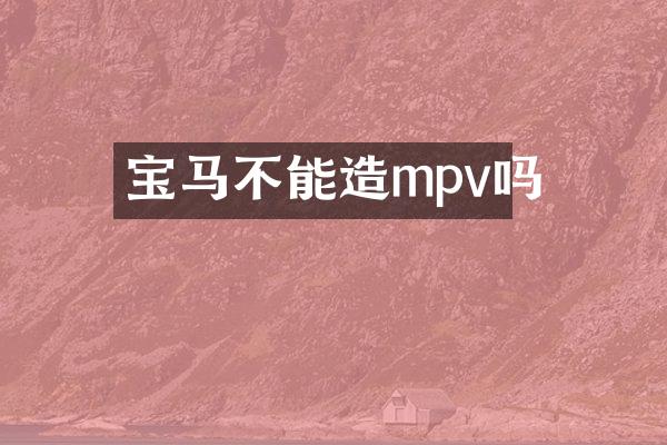 宝马不能造mpv吗