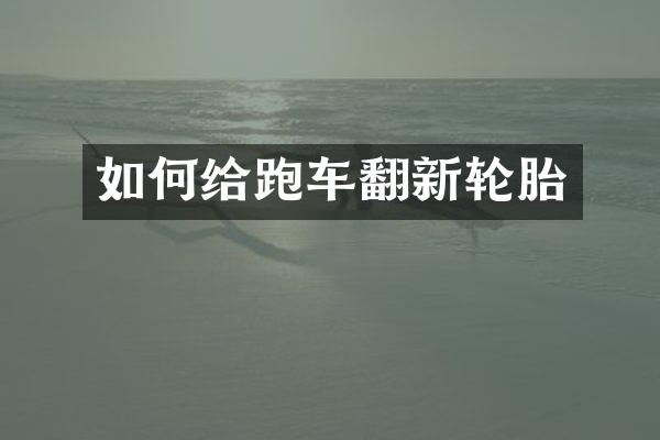 如何给跑车翻新轮胎