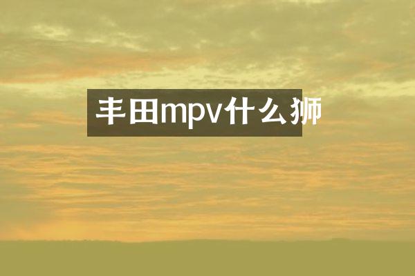 丰田mpv什么狮