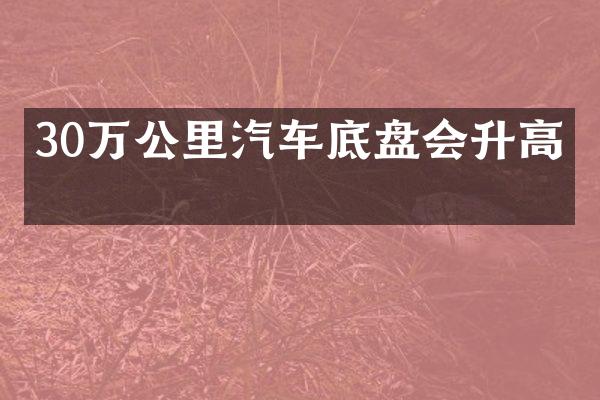 30万公里汽车底盘会升高吗