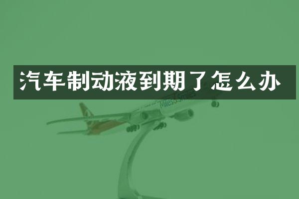 汽车制动液到期了怎么办