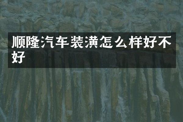 顺隆汽车装潢怎么样好不好