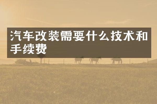 汽车改装需要什么技术和手续费