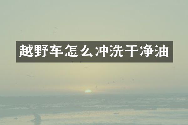 越野车怎么冲洗干净油