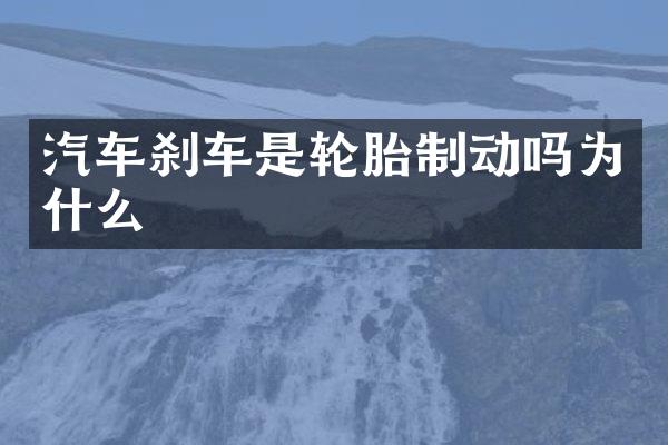 汽车刹车是轮胎制动吗为什么