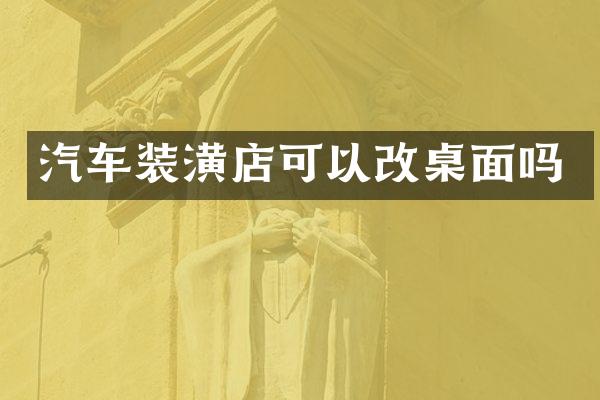 汽车装潢店可以改桌面吗