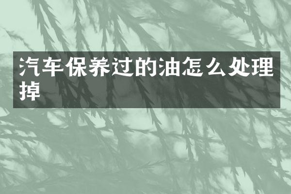 汽车保养过的油怎么处理掉